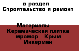  в раздел : Строительство и ремонт » Материалы »  » Керамическая плитка,мрамор . Крым,Инкерман